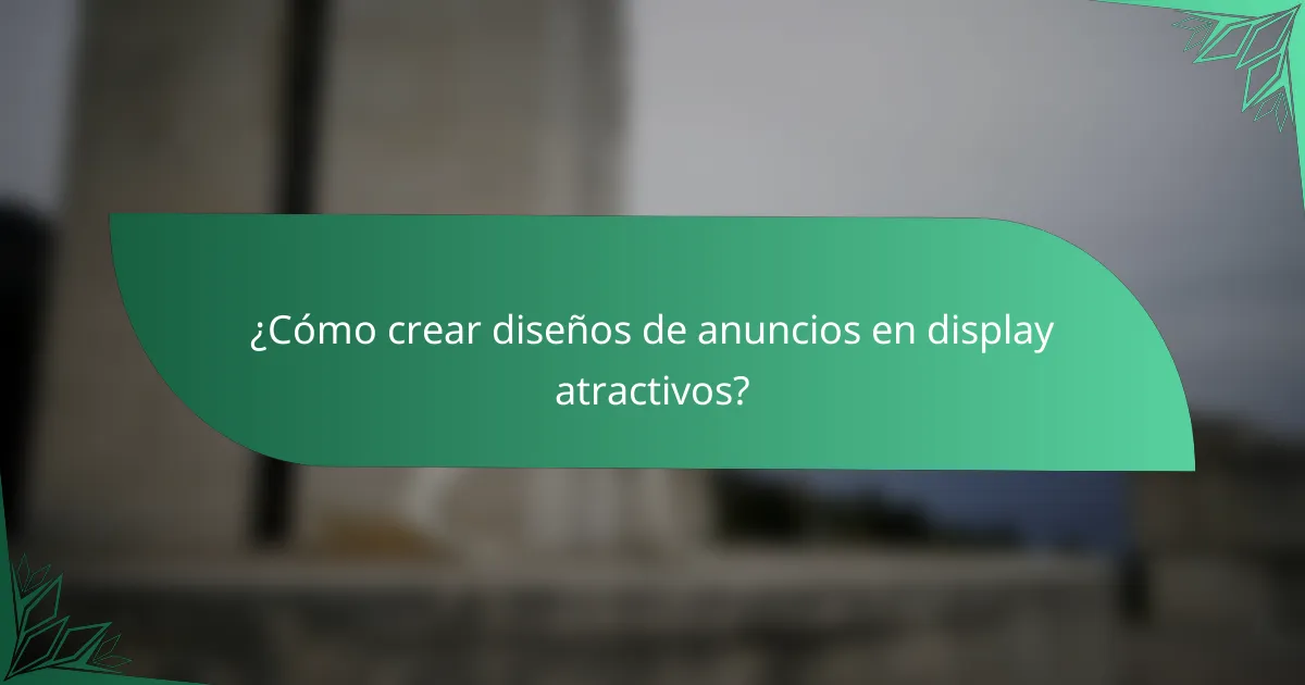 ¿Cómo crear diseños de anuncios en display atractivos?