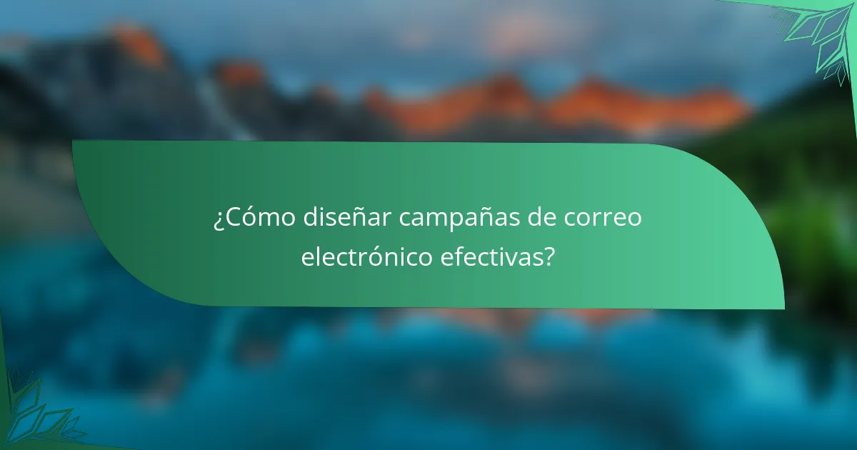 ¿Cómo diseñar campañas de correo electrónico efectivas?