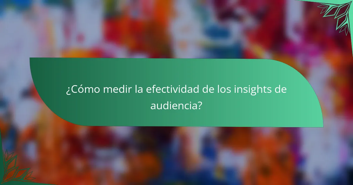 ¿Cómo medir la efectividad de los insights de audiencia?