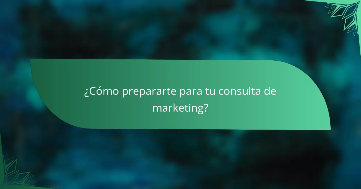 ¿Cómo prepararte para tu consulta de marketing?