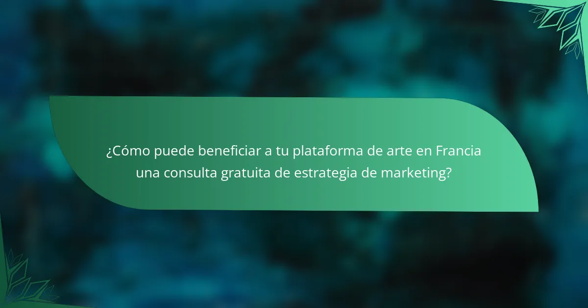 ¿Cómo puede beneficiar a tu plataforma de arte en Francia una consulta gratuita de estrategia de marketing?