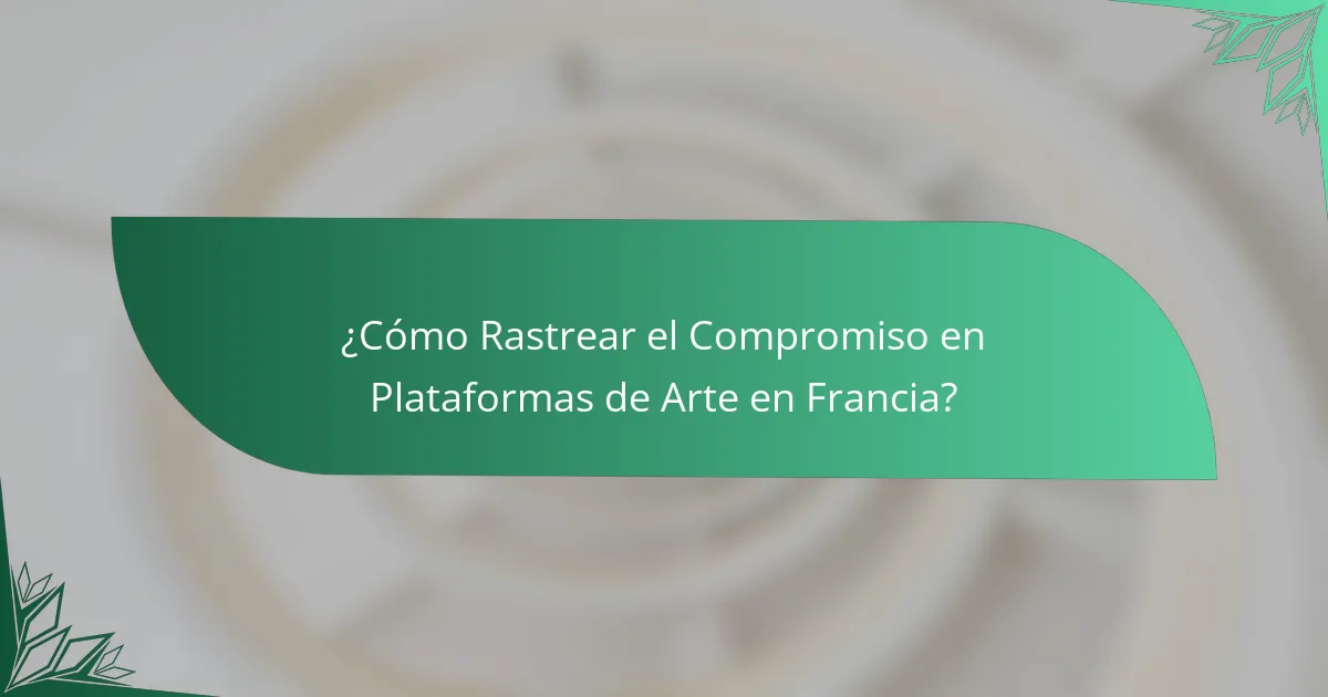 ¿Cómo Rastrear el Compromiso en Plataformas de Arte en Francia?