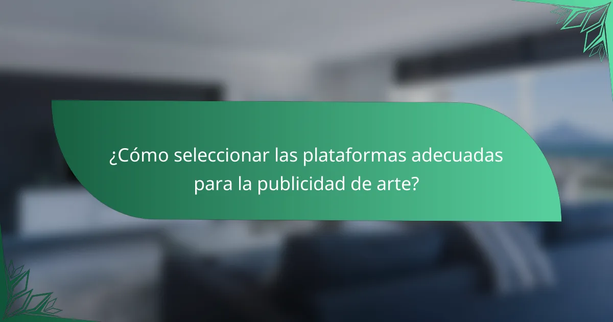 ¿Cómo seleccionar las plataformas adecuadas para la publicidad de arte?