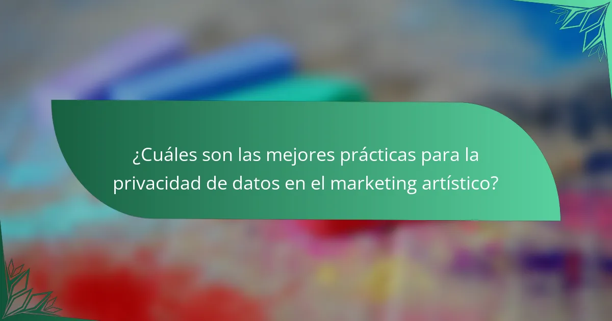 ¿Cuáles son las mejores prácticas para la privacidad de datos en el marketing artístico?