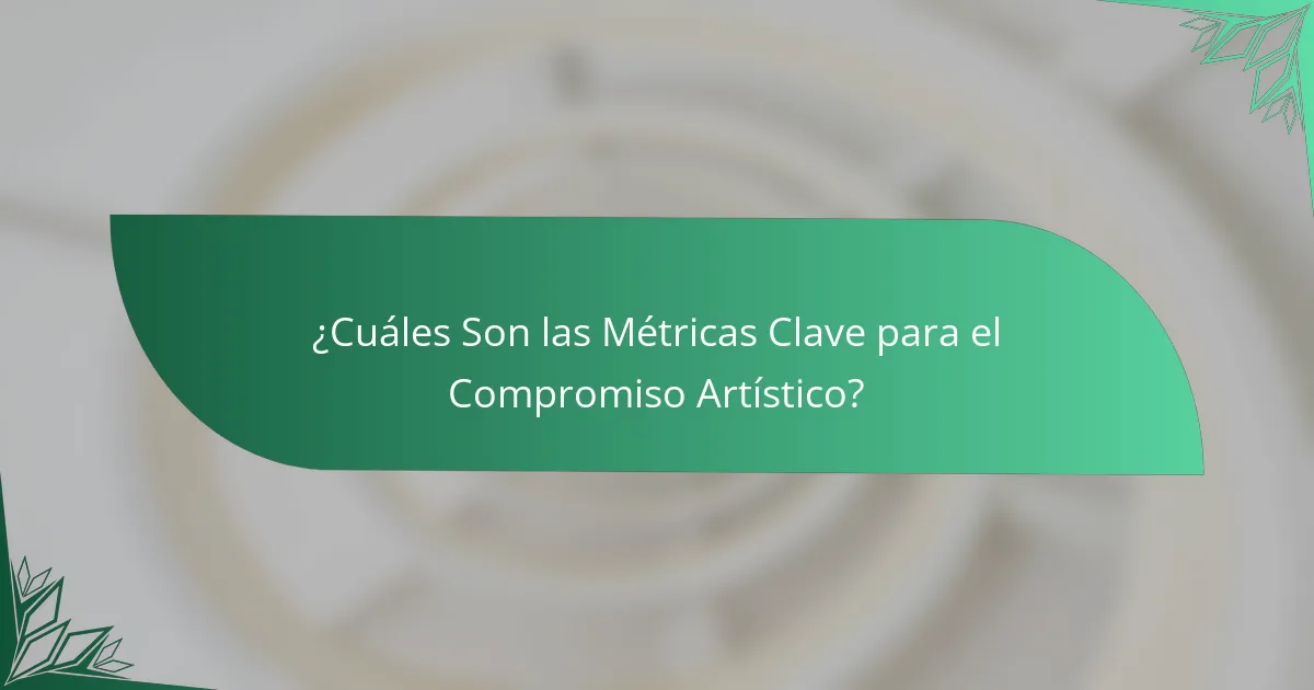¿Cuáles Son las Métricas Clave para el Compromiso Artístico?