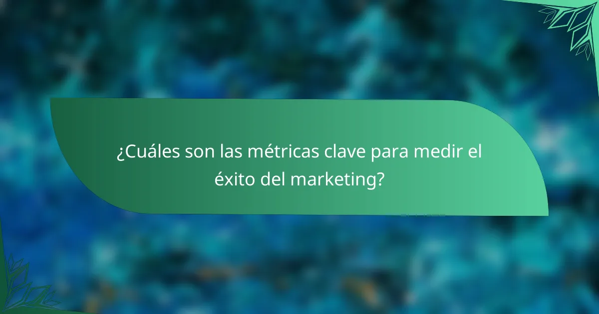 ¿Cuáles son las métricas clave para medir el éxito del marketing?