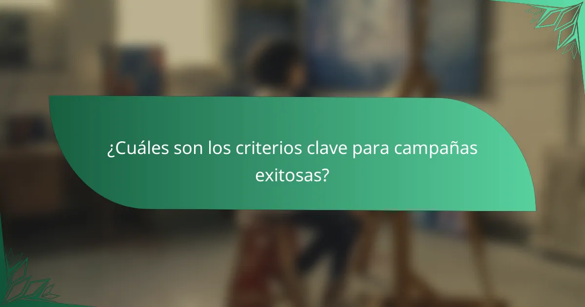 ¿Cuáles son los criterios clave para campañas exitosas?