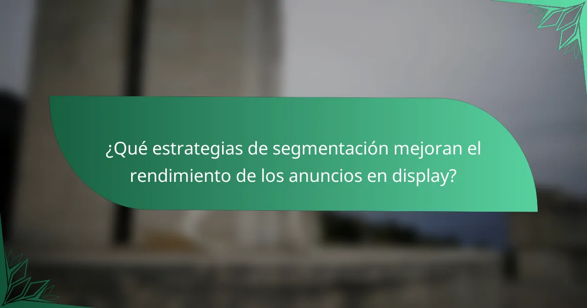 ¿Qué estrategias de segmentación mejoran el rendimiento de los anuncios en display?