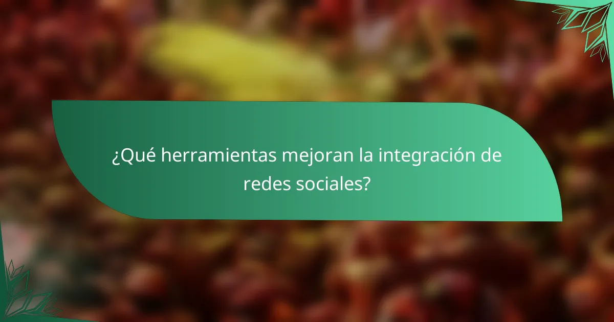¿Qué herramientas mejoran la integración de redes sociales?