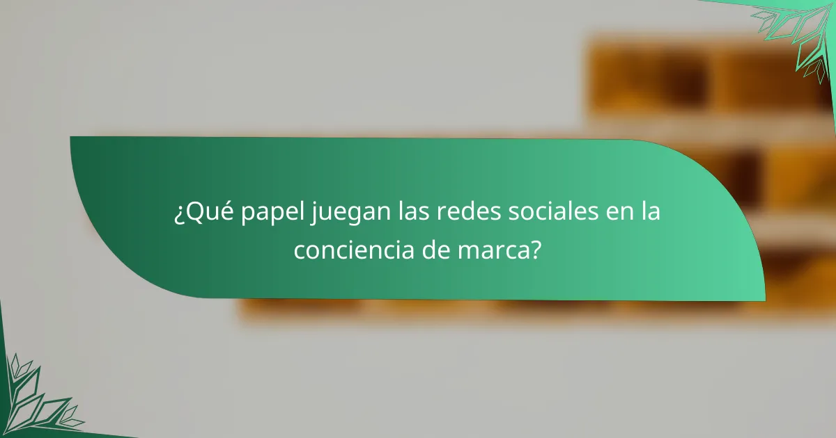¿Qué papel juegan las redes sociales en la conciencia de marca?