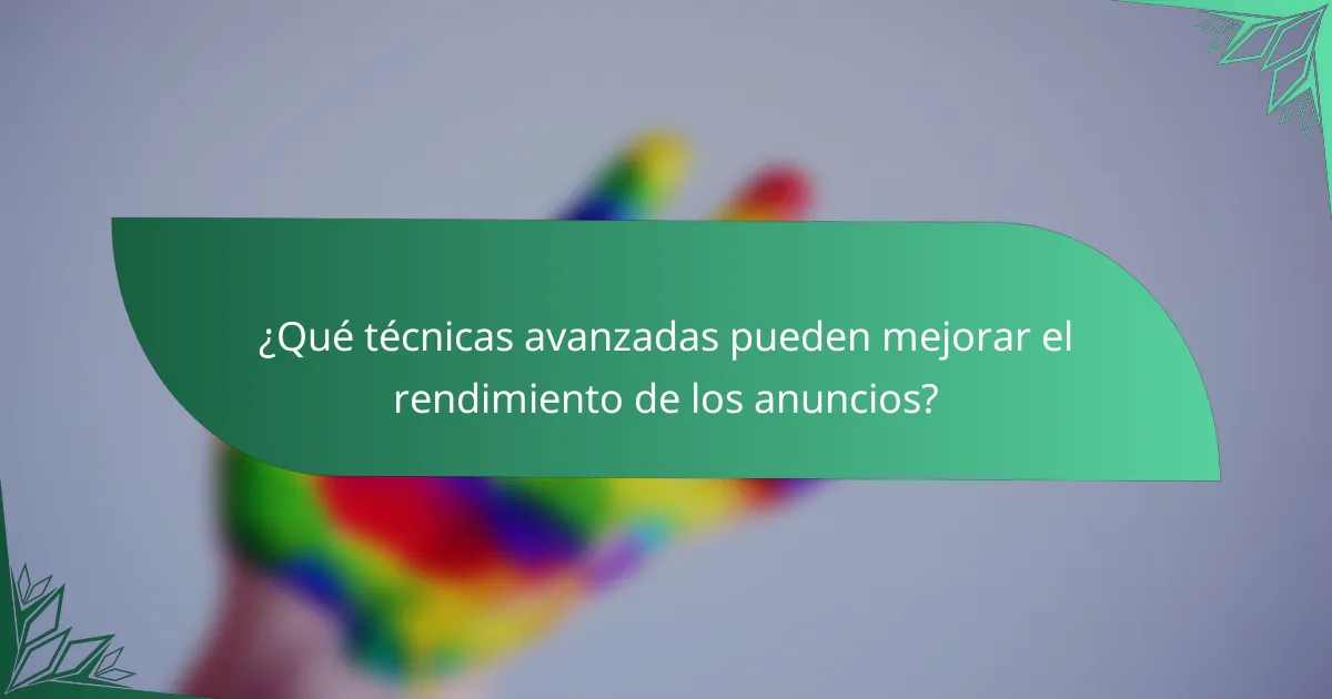 ¿Qué técnicas avanzadas pueden mejorar el rendimiento de los anuncios?